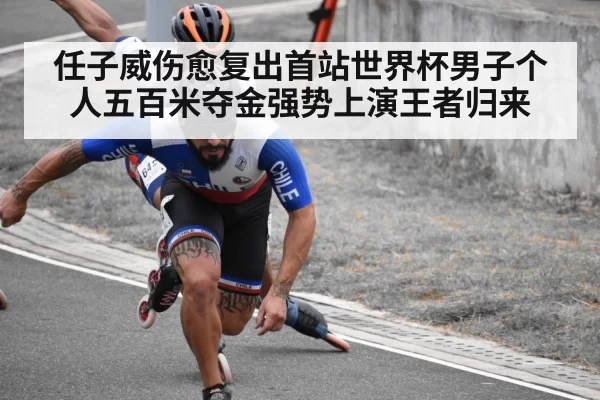 任子威伤愈复出首站世界杯男子个人五百米夺金强势上演王者归来