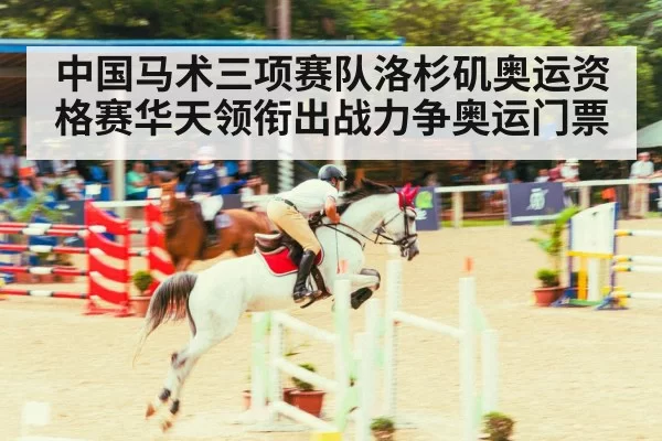 中国马术三项赛队洛杉矶奥运资格赛华天领衔出战力争奥运门票