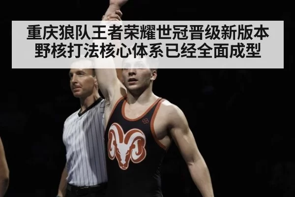 重庆狼队王者荣耀世冠晋级新版本野核打法核心体系已经全面成型