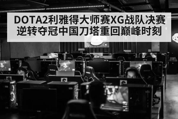 DOTA2利雅得大师赛XG战队决赛逆转夺冠中国刀塔重回巅峰时刻