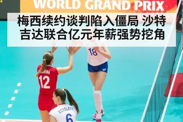 梅西续约谈判陷入僵局 沙特吉达联合亿元年薪强势挖角